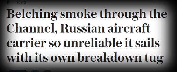 Er bläst seinen Rauch durch den Ärmelkanal: Russischer Flugzeugträger ist so unzuverlässig, dass er nur mit seinem eigenen Notschlepper zur See fährt.«Telegraph» (22.10.2016)​.