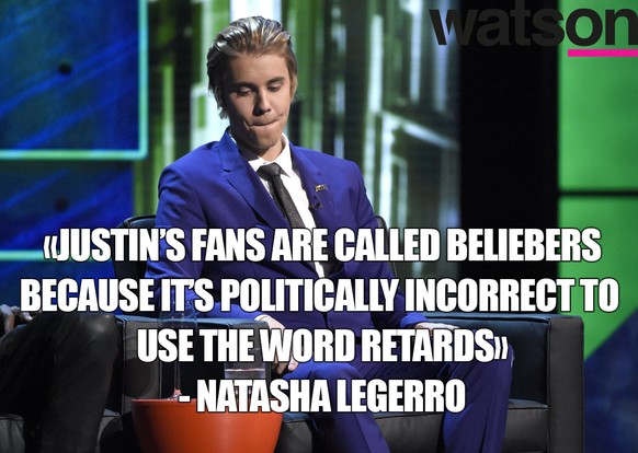 «Justins Fans werden Beliebers genannt, weil es politisch inkorrekt wäre, sie behindert zu nennen.» — Natasha Legerro.