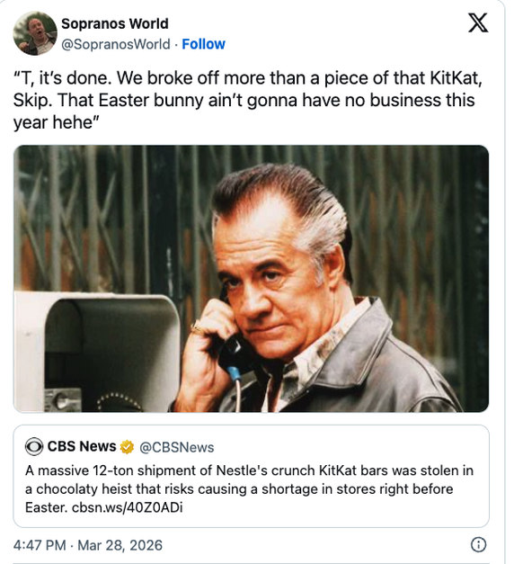 KitKat Heist of 2026 - the memes

https://x.com/SopranosWorld?ref_src=twsrc%5Etfw%7Ctwcamp%5Etweetembed%7Ctwterm%5E2037919484757893599%7Ctwgr%5Eb3eb248fe8747f32c87d05e09168113f6d58d582%7Ctwcon%5Es1_&a ...