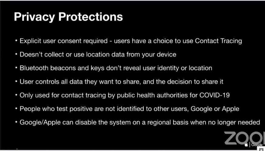 Laut Apple sind diese Bedingungen für staatliche Contact-Tracing-Apps nicht verhandelbar: Alles muss freiwillig sein, es dürfen keine Standortdaten (Location Data) gesammelt werden, Covid-19-Erkrankte werden gegenüber anderen App-Usern nicht identifiziert, und auch nicht gegenüber Apple oder Google. Die beiden Plattform-Betreiber behalten sich vor, ein Contact-Tracing-System für eine bestimmte Region zu deaktivieren, wenn es «nicht mehr gebraucht» wird.