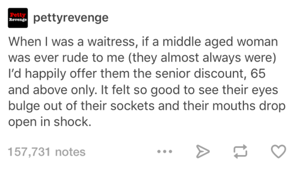 «Als ich Kellnerin war und eine Dame mittleren Alters mir gegenüber gehässig war (es hatte eigentlich immer welche), habe ich ihnen gerne einen Senioren-Rabatt offeriert für alle über 65. Es hat sich  ...