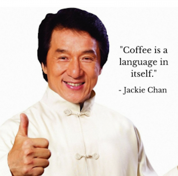 “Coffee is a language in itself.”  -Jackie Chan