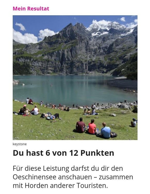 Käse, SBB und Nationalpark – wie gut kennst du die Schweiz?
Danke. Ich werde mich um 6 auf den Weg machen und Schilder auf 96 Sprachen aufstellen, dass der See wegen zu geschlossen ist.

So kann ich ...