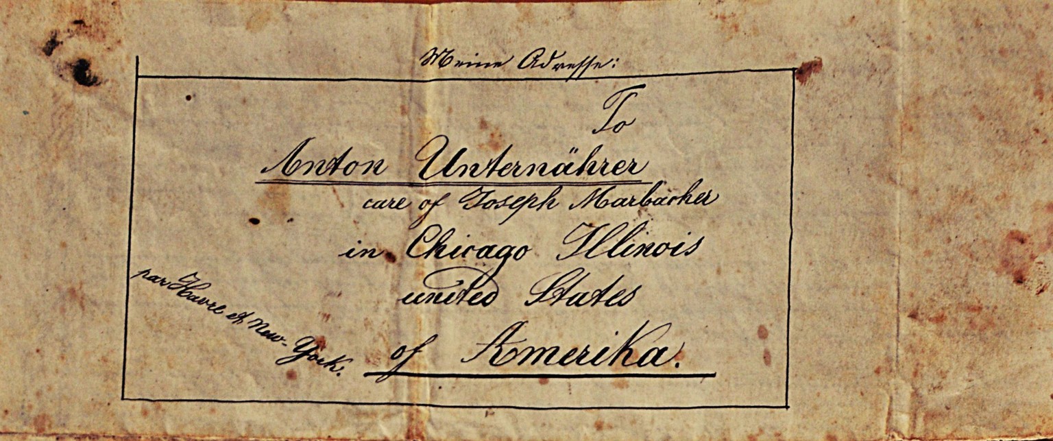 Unternährers Adresse in Amerika: Anton Unternährer, care of Joseph Marbacher, in Chicago Illinois, United States of Amerika, par Havre et New York. 