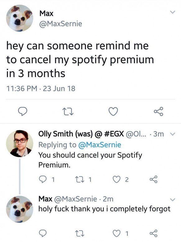 «Hey kann mich jemand in 3 Monaten daran erinnern, dass ich meinen Spotify Premium Account kündigen muss» – ... 3 Monate später ... hat ihn tatsächlich jemand daran erinnert. Haha.