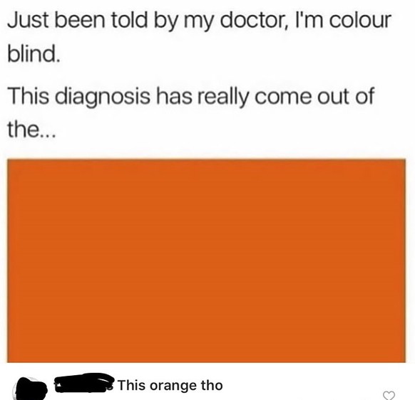 «Mein Doktor hat mir soeben gesagt, dass ich farbenblind bin. Die Diagnose kam <em>out of the blue</em>&nbsp;(<em>wie aus dem Nichts</em>). »– Bemerkung eines Users: «Das ist aber Orange.»