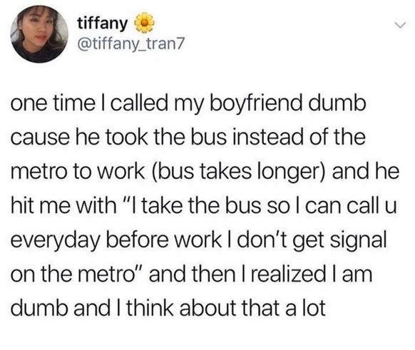Das übersetze ich sogar: Sie hat ihren Freund «dumm» genannt, weil er mit dem Bus zur Arbeit fährt und nicht mit der Metro (der Bus braucht länger), seine Begründung, wieso er das macht: «Ich fahre mi ...