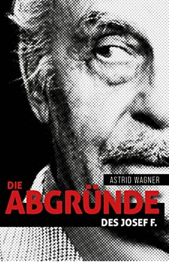 Die Abgründe des Josef F. - Buch von Astrid Wagner