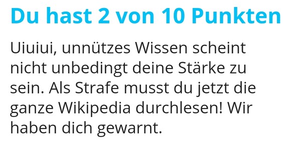 Wenn du nicht mehr als 4 unnÃ¼tze Fakten kennst, dann musst du die ganze Wikipedia lesen
Stop, stop, stop !

Ich wusste, dass Mozart ein Lied mit dem Titel Leck mich am Arsch komponiert hat und dass ...